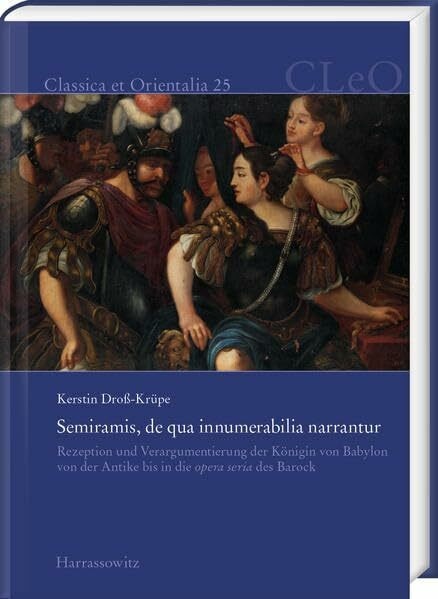 Semiramis, de qua innumerabilia narrantur: Rezeption und Verargumentierung der Königin von Babylon von der Antike bis in die opera seria des Barock (Classica et Orientalia)