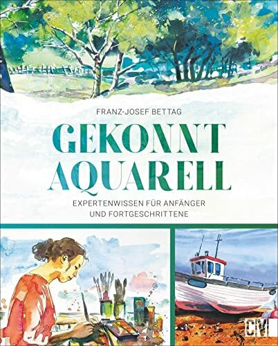 Aquarellmalerei – Gekonnt Aquarell: Expertenwissen für Anfänger und Fortgeschrittene. Mit detaillierten, nachvollziehbaren Anleitungen und jeder Menge Anwendungstipps