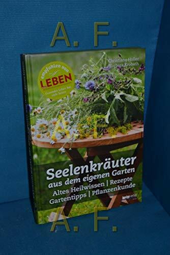 Seelenkräuter aus dem eigenen Garten: Altes Heilwissen, Rezepte, Gartentipps, Pflanzenkunde