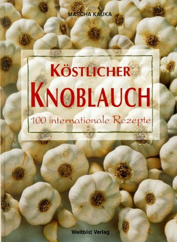 Köstlicher Knoblauch: 100 internationale Gerichte