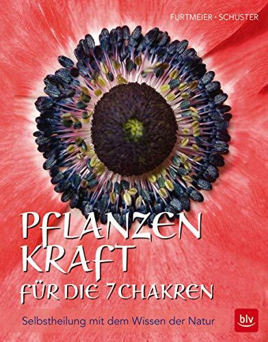 Pflanzenkraft für die 7 Chakren: Selbstheilung mit dem Wissen der Natur