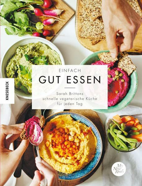 Einfach gut essen: Sarah Brittons schnelle vegetarische Gerichte für jeden Tag und jedes Budget – vegetarisch kochen mit zero waste nach dem Baukastenprinzip der Autorin von My New Roots