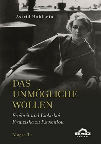 Das Unmögliche wollen. Freiheit und Liebe bei Franziska zu Reventlow: Biografie