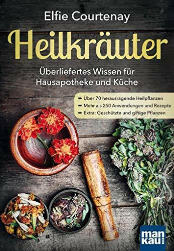 Heilkräuter - Überliefertes Wissen für Hausapotheke und Küche: Über 70 herausragende Heilpflanzen - Mehr als 250 Anwendungen und Rezepte - Extra: Geschützte und giftige Pflanzen