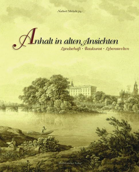 Anhalt in alten Ansichten: Landschaft, Baukunst, Lebenswelten