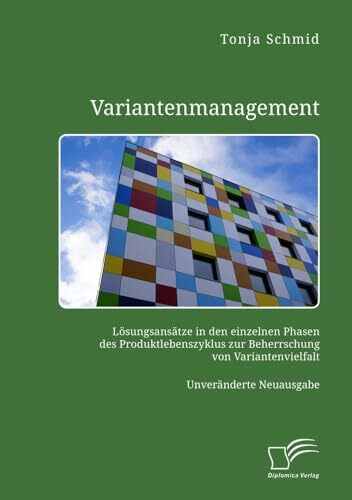 Variantenmanagement. Lösungsansätze in den einzelnen Phasen des Produktlebenszyklus zur Beherrschung von Variantenvielfalt: Unveränderte Neuausgabe
