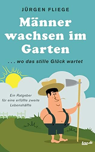 Männer wachsen im Garten: ...wo das stille Glück wartet