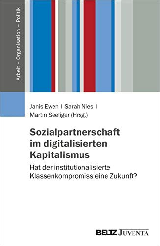 Sozialpartnerschaft im digitalisierten Kapitalismus: Hat der institutionalisierte Klassenkompromiss eine Zukunft? (Arbeit – Organisation – Politik, 1)