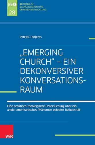 "Emerging Church" - ein dekonversiver Konversationsraum: Eine praktisch-theologische Untersuchung über ein anglo-amerikanisches Phänomen ... und Gemeindeentwicklung, Band 28)
