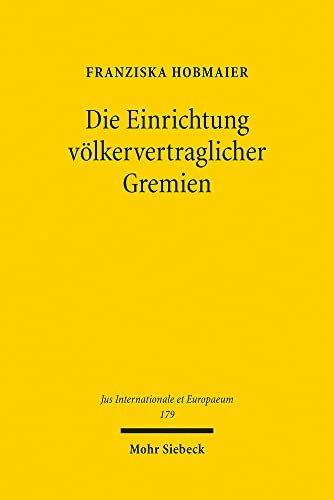 Die Einrichtung völkervertraglicher Gremien: Entwicklung eines unionsrechtlichen Legitimationssystems mit Bezügen zum Grundgesetz (Jus Internationale et Europaeum, Band 179)