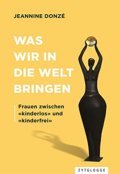 Was wir in die Welt bringen: Frauen zwischen «kinderlos» und «kinderfrei»