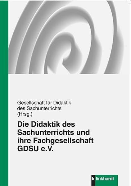 Die Didaktik des Sachunterrichts und ihre Fachgesellschaft GDSU e.V: Hrsg.: Gesellschaft für Didaktik des Sachunterrichts e.V.