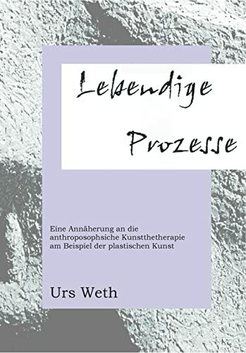 Lebendige Prozesse: Eine Annäherung an die anthroposophische Kunsttherapie am Beispiel der plastischen Kunst