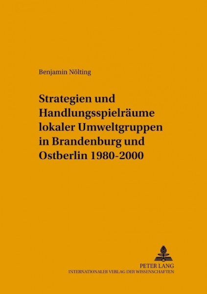 Strategien und Handlungsspielräume lokaler Umweltgruppen in Brandenburg und Ostberlin 1980-2000