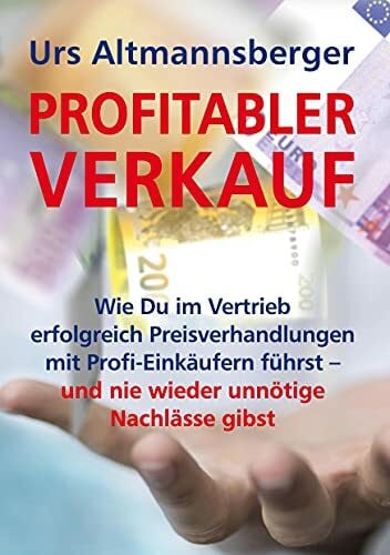 Profitabler Verkauf: Wie Du im Vertrieb erfolgreich Preisverhandlungen mit Profi-Einkäufern führst – und nie wieder unnötige Nachlässe gibst (Sales & Purchasing)