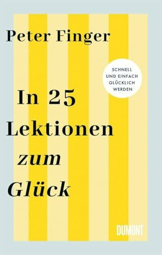 In 25 Lektionen zum Glück: Schnell und einfach glücklich werden