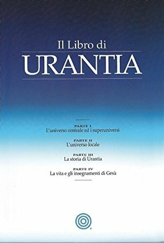 Il Libro di Urantia: Rivelare i misteri di Dio, l'Universo, la storia del mondo, Gesù e la nostra Sue