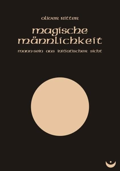 Magische Männlichkeit: Mann-Sein aus initiatischer Sicht