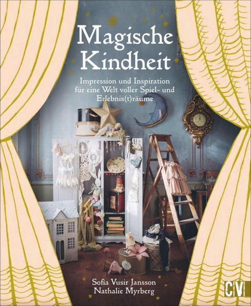 Magische Kindheit. Impression und Inspiration für eine Welt voller Spiel- und Erlebnis(t)räume. Die magische Welt der Kindheitserinnerungen. Bastel- und Deko-Projekte für und mit Kindern kreieren