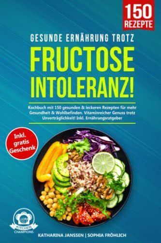 Gesunde Ernährung trotz Fructoseintoleranz!: Kochbuch mit 150 gesunden & leckeren Rezepten für mehr Gesundheit & Wohlbefinden. Vitaminreicher Genuss trotz Unverträglichkeit! Inkl. Ernährungsratgeber