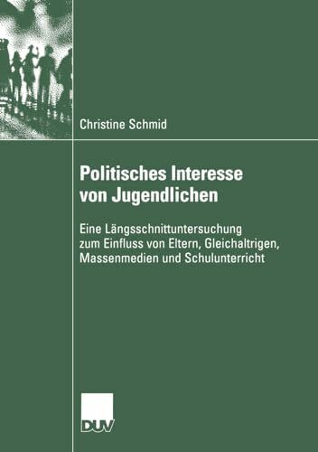 Politisches Interesse von Jugendlichen: Eine Längsschnittuntersuchung zum Einfluss von Eltern, Gleichaltrigen, Massenmedien und Schulunterricht (Sozialwissenschaft) (German Edition)