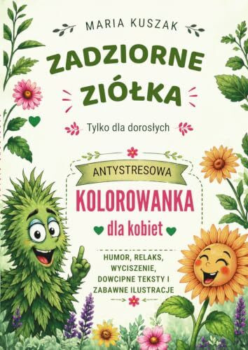 Zadziorne ziółka - tylko dla dorosłych: Kolorowanka antystresowa dla kobiet. Humor, relaks, wyciszenie, dowcipne teksty i zabawne ilustracje