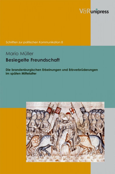 Besiegelte Freundschaft: Die brandenburgischen Erbeinungen und Erbverbrüderungen im späten Mittelalter (Schriften Zur Politischen Kommunikation)