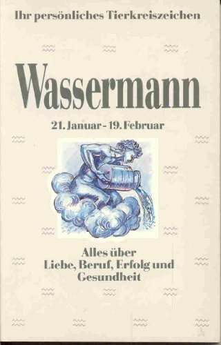 Ihr persönliches Tierkreiszeichen - Wassermann - Alles über Liebe, Beruf, Erfolg und Gesundheit