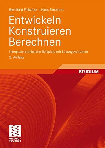 Entwickeln Konstruieren Berechnen: Komplexe praxisnahe Beispiele mit Lösungsvarianten