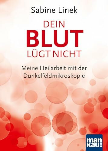 Dein Blut lügt nicht: Meine Heilarbeit mit der Dunkelfeldmikroskopie