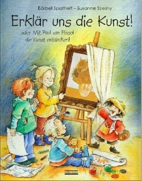 Erklär uns die Kunst oder Mit Paul van Pinsel die Kunst verstehen. Mit Kittel: Mit Sachinformationen: Oder Mit Paul van Pinsel die Kunst entdecken!