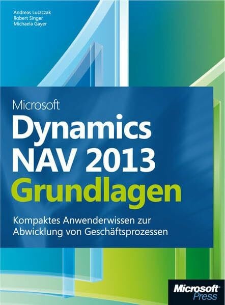 Microsoft Dynamics NAV 2013 - Grundlagen: Kompaktes Anwenderwissen zur Abwicklung von Geschäftsprozessen