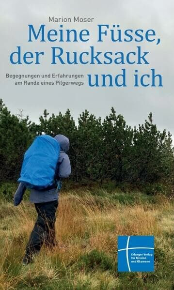 Meine Füsse, der Rucksack und ich: Begegnungen und Erfahrungen am Rande eines Pilgerwegs