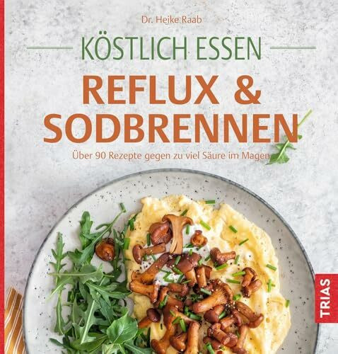 Köstlich essen Reflux und Sodbrennen: Über 90 Rezepte gegen zu viel Säure im Magen