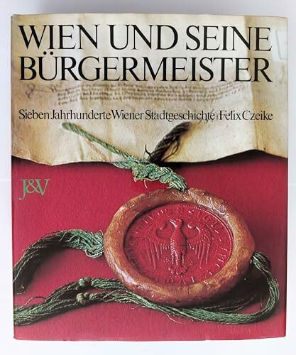 Wien und seine Bürgermeister Sieben Jahrhunderte Wiener Stadtgeschichte