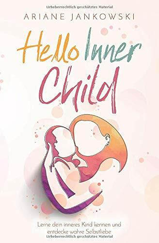 Hello Inner Child: Lerne dein inneres Kind kennen und entdecke wahre Selbstliebe