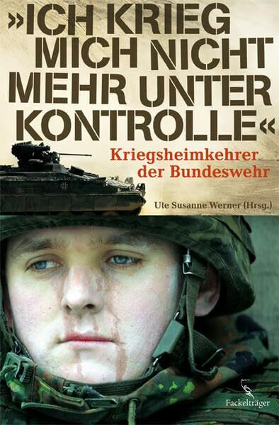 Ich krieg mich nicht mehr unter Kontrolle: Kriegsheimkehrer der Bundeswehr