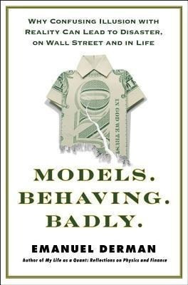 Models.Behaving.Badly.: Why Confusing Illusion with Reality Can Lead to Disaster, on Wall Street and in Life