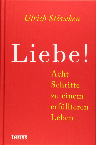 Liebe!: Acht Schritte zu einem erfüllteren Leben