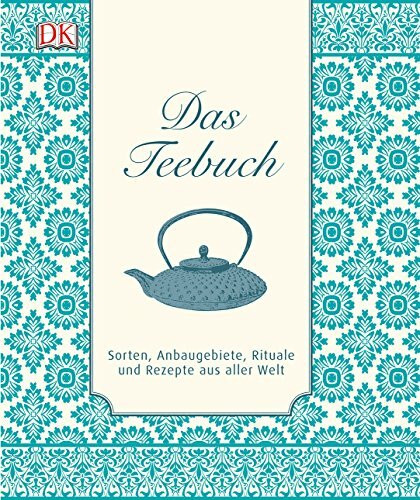 Das Teebuch: Sorten, Anbaugebiete, Rituale und Rezepte aus aller Welt