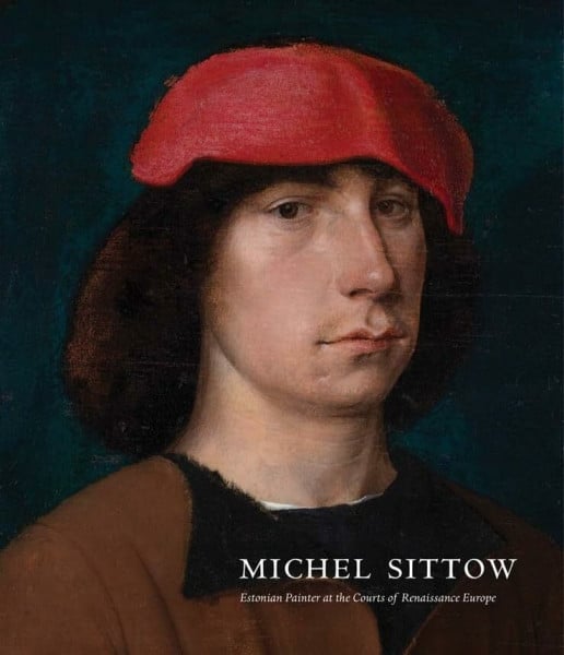 Michel Sittow: Estonian Painter at the Courts of Renaissance Europe (National Gallery of Art, Washington D.C (YUP))
