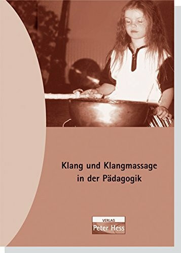 Klang und Klangmassage nach Peter Hess in Kindergarten und Schule: Erfahrungsberichte über Klangerfahrungen mit Kindern und Klangschalen