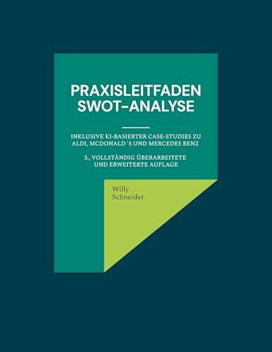 Praxisleitfaden SWOT-Analyse: inklusive KI-basierter Case-Studies zu Aldi, McDonald´s und Mercedes Benz 3., vollständig überarbeitete und erweiterte ... "Management-Kompetenz kompakt", Band 1)