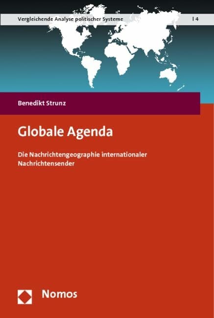 Globale Agenda: Die Nachrichtengeographie internationaler Nachrichtensender (Vergleichende Analyse politischer Systeme) Globale Agenda: Die Nachrichtengeographie internationaler Nachrichtensender (Vergleichende Analyse politischer Systeme)