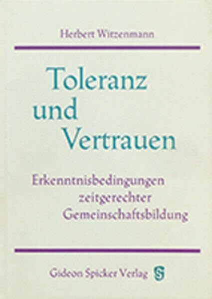 Toleranz und Vertrauen: Erkenntnisbedingungen zeitgerechter Gemeinschaftsbildung Toleranz und Vertrauen: Erkenntnisbedingungen zeitgerechter Gemeinschaftsbildung