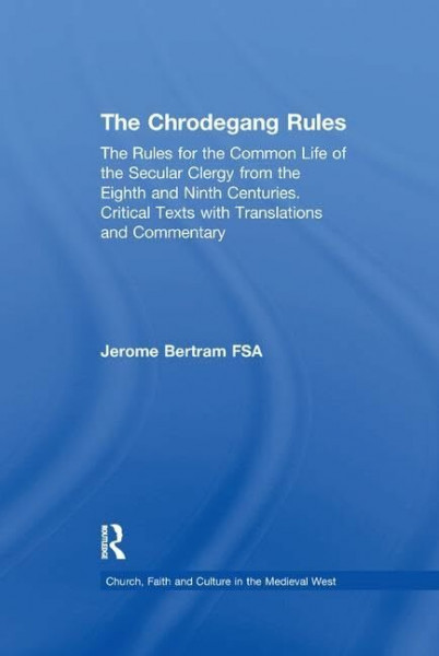 The Chrodegang Rules: The Rules for the Common Life of the Secular Clergy from the Eighth and Ninth Centuries. Critical Texts With Translations and ... Faith and Culture in the Medieval West)