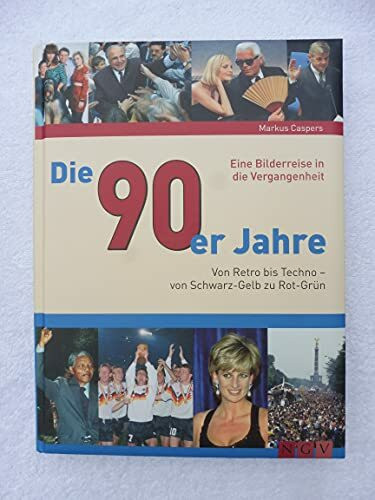 Die 90er Jahre: Von Retro bis Techno - von Schwarz-Gelb zu Rot-Grün: Von Retro bis Techno - Von Schwarz-Gelb zu Rot-Grün. Eine Bilderreise in die Vergangenheit