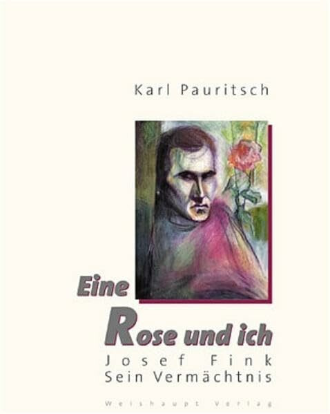 Josef Fink. Eine Rose und ich: Bilder und Texte eines Halbnomaden als Zeitzeugen für 40 Jahre Dialog zwischen Kunst und Kirche