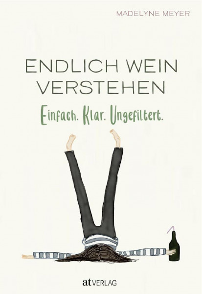 Endlich Wein Verstehen: Einfach. Klar. Ungefiltert. Weinwissen für Alle. Grundlagen, Sorten, Anbaugebiete, Qualität humorvoll und einprägsam erklärt. Ein Muss für Weinliebhaber und Einsteiger