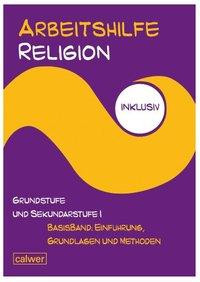 Arbeitshilfe Religion inklusiv Grundstufe und Sekundarstufe I Basisband: Einführung, Grundlagen und Methoden